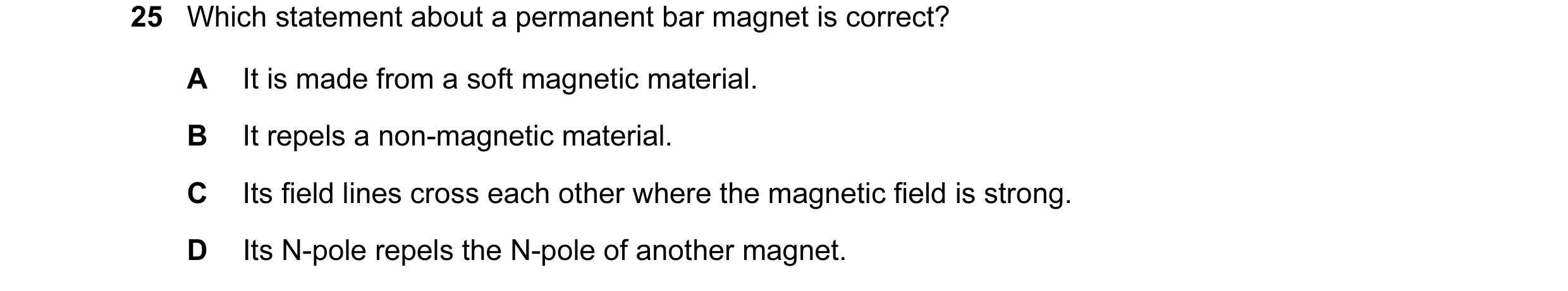 Question 93: Which statement about a permanent bar magnet is correct? A It is made from a soft magnetic material. B It repels a non-magnetic material. C…