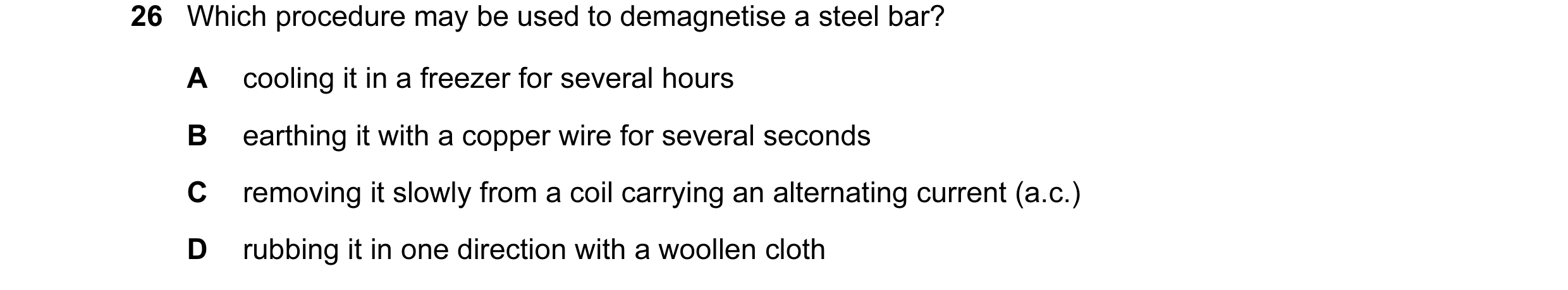 Question 94: Which procedure may be used to demagnetise a steel bar? A cooling it in a freezer for several hours B earthing it with a copper wire for se…