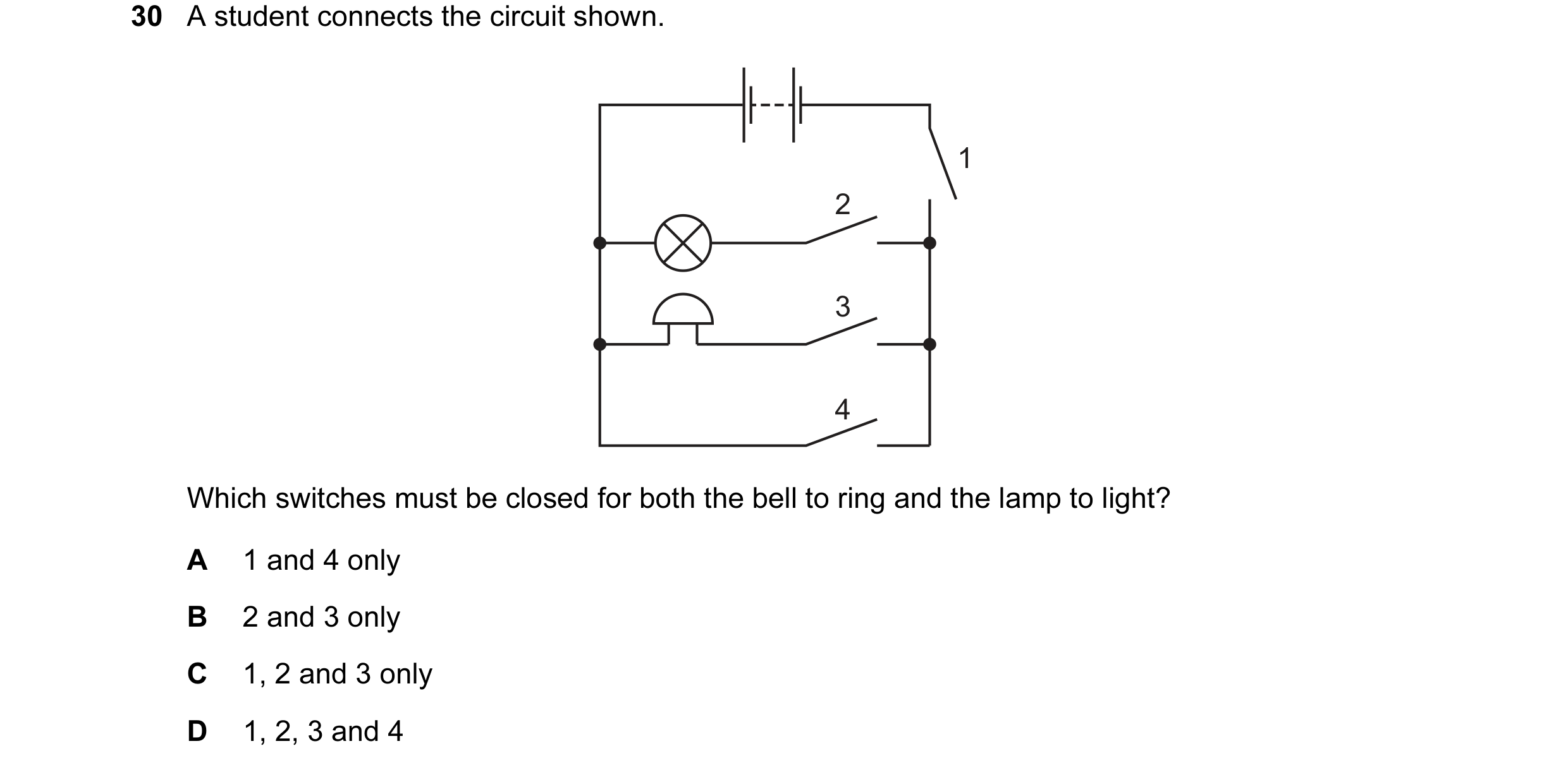 Question 182: A student connects the circuit shown. 1 2 3 4 Which switches must be closed for both the bell to ring and the lamp to light? A 1 and 4 only…