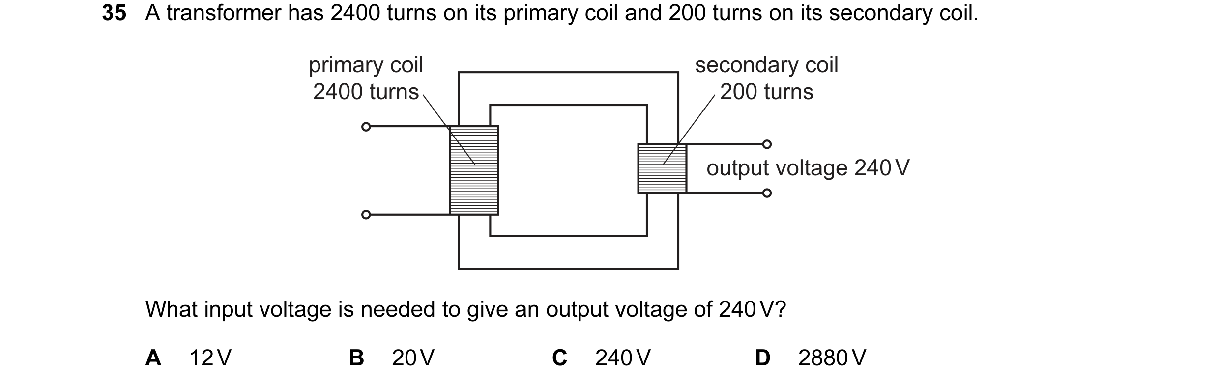 Question 129: A transformer has 2400 turns on its primary coil and 200 turns on its secondary coil. primary coil secondary coil 2400 turns 200 turns outp…