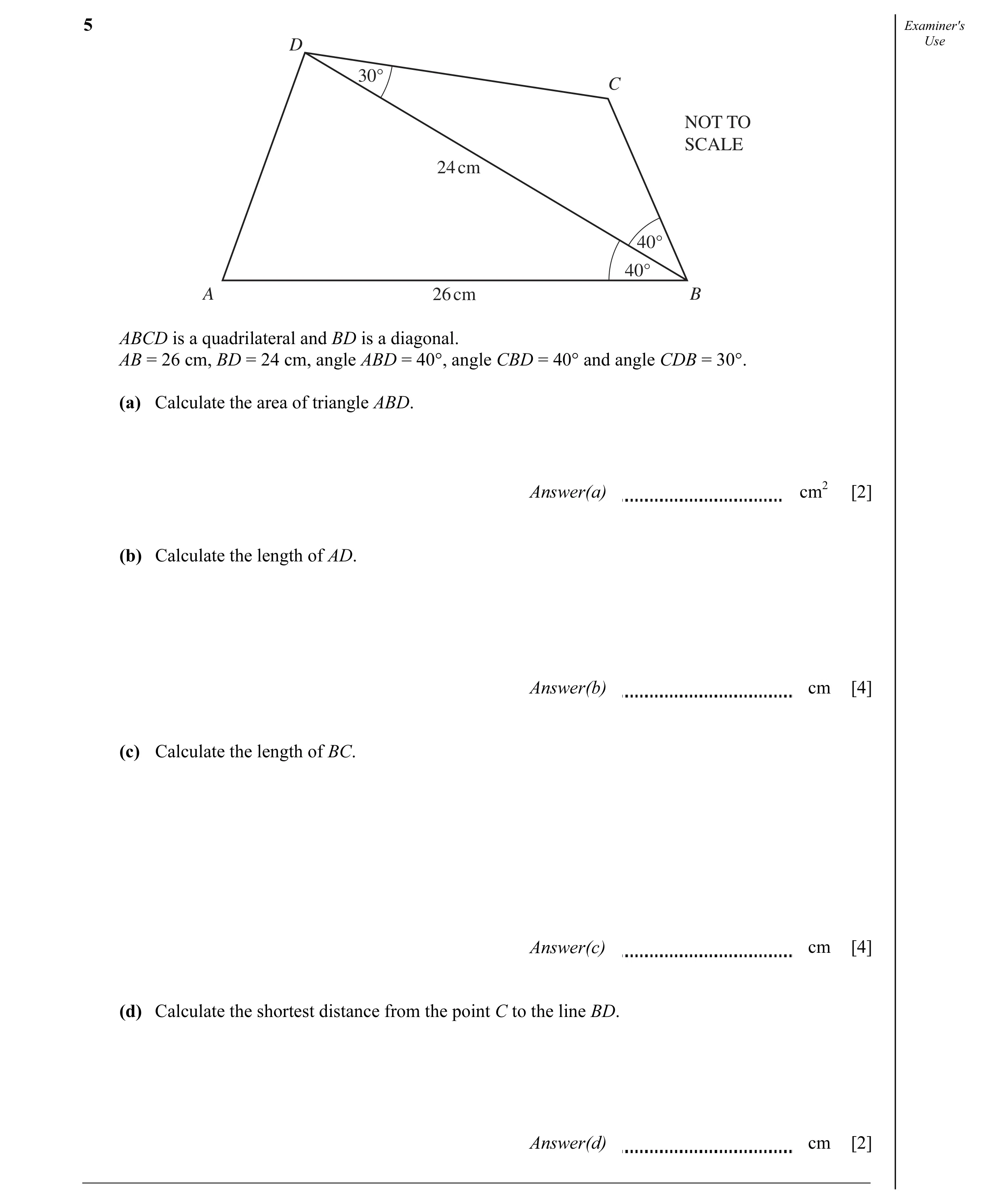Question 2: Examiner's D Use 30° C NOT TO SCALE 24 cm 40° 40° A 26 cm B ABCD is a quadrilateral and BD is a diagonal. AB = 26 cm, BD = 24 cm, angle ABD…