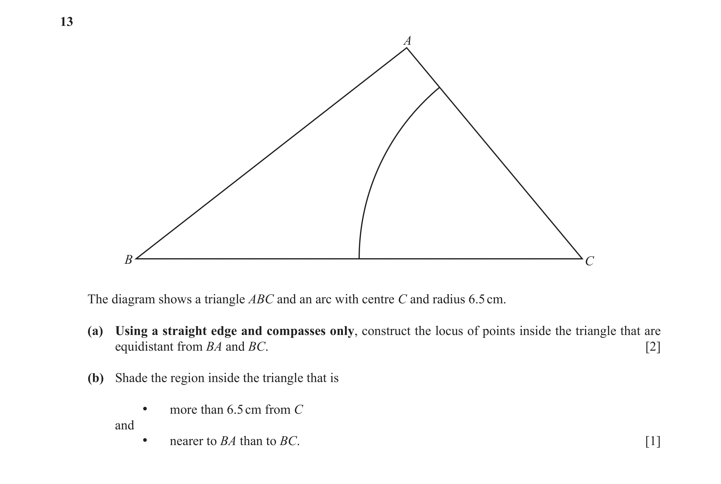 Question 5: A B C The diagram shows a triangle ABC and an arc with centre C and radius 6.5 cm. (a) Using a straight edge and compasses only, construct …