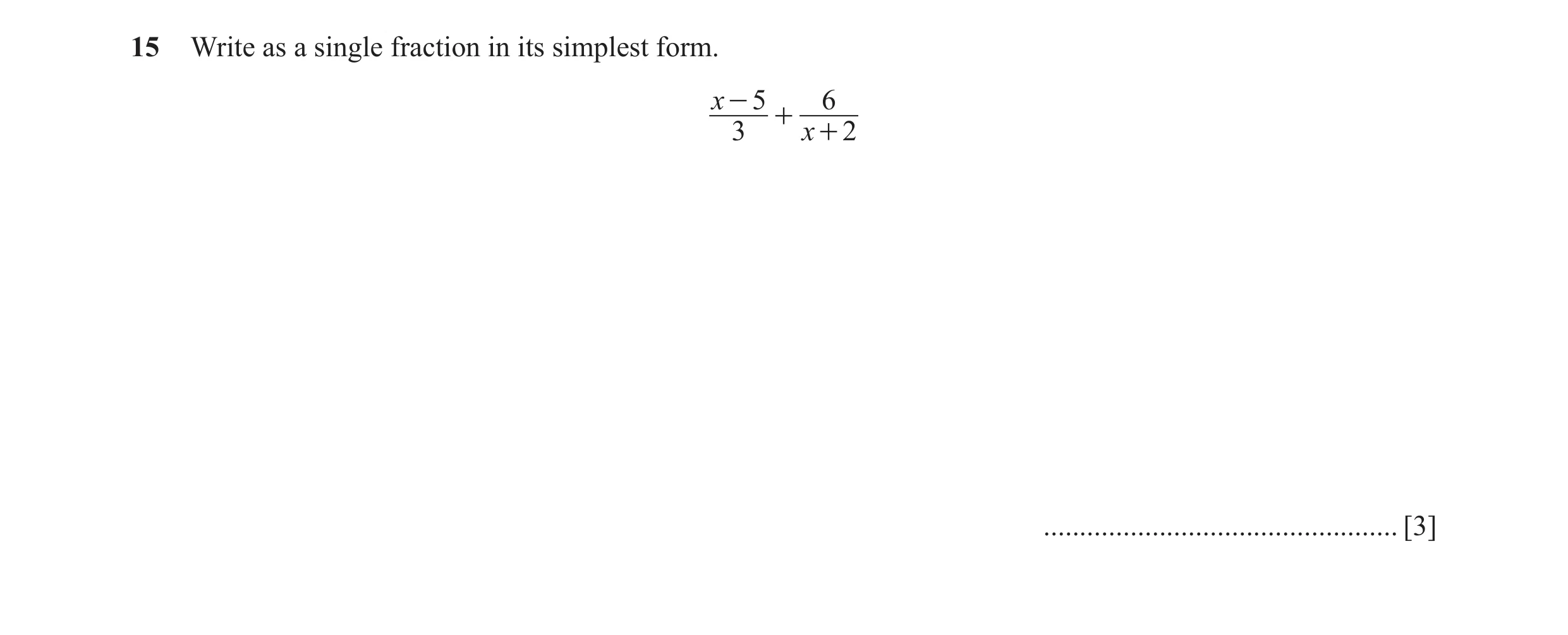 Question 18: Write as a single fraction in its simplest form. x - 5 6 + 3 x + 2 ................................................. [3]