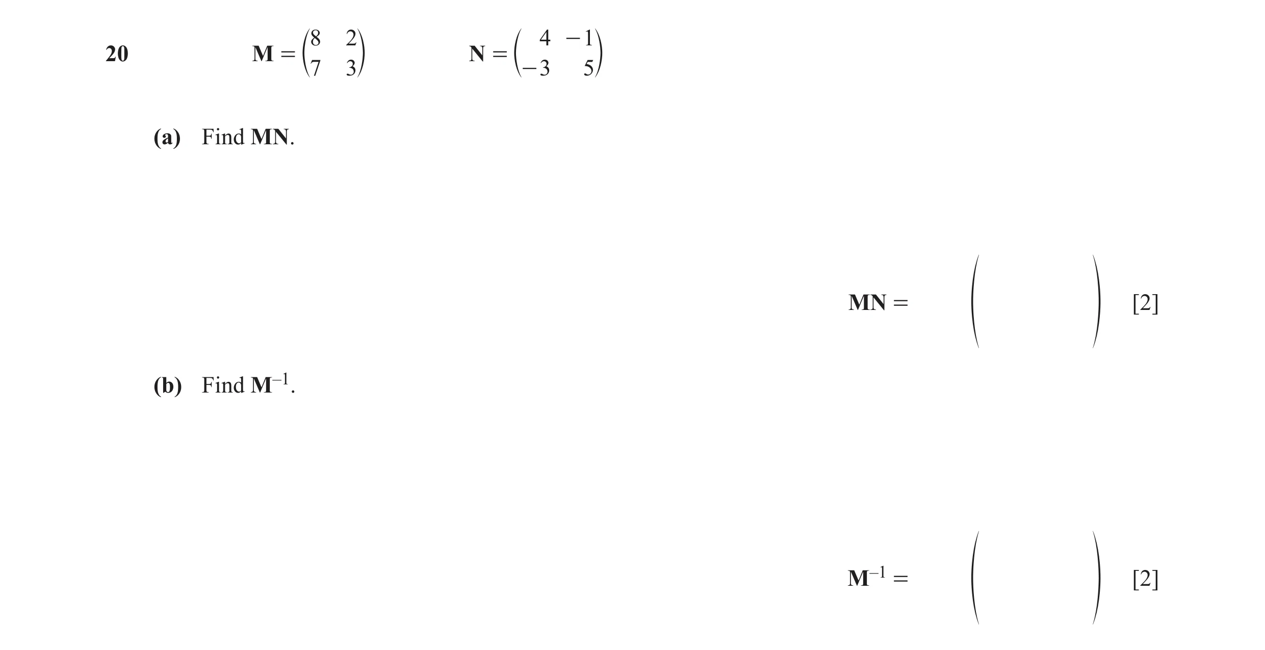 Question 42: 2 4 - 1 20 M = N = c7 3m c- 3 5m (a) Find MN. MN = [2] f p (b) Find M–1. M–1 = [2] f p
