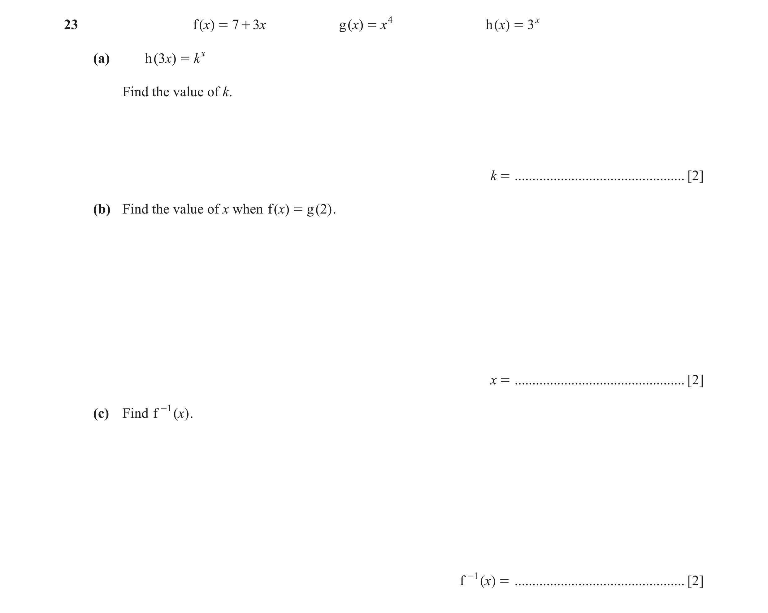 Question 26: f (x) = 7 + 3x g (x) = x4 h (x) = 3x (a) h (3x) = k x Find the value of k. k = ................................................ [2] (b) Fin…