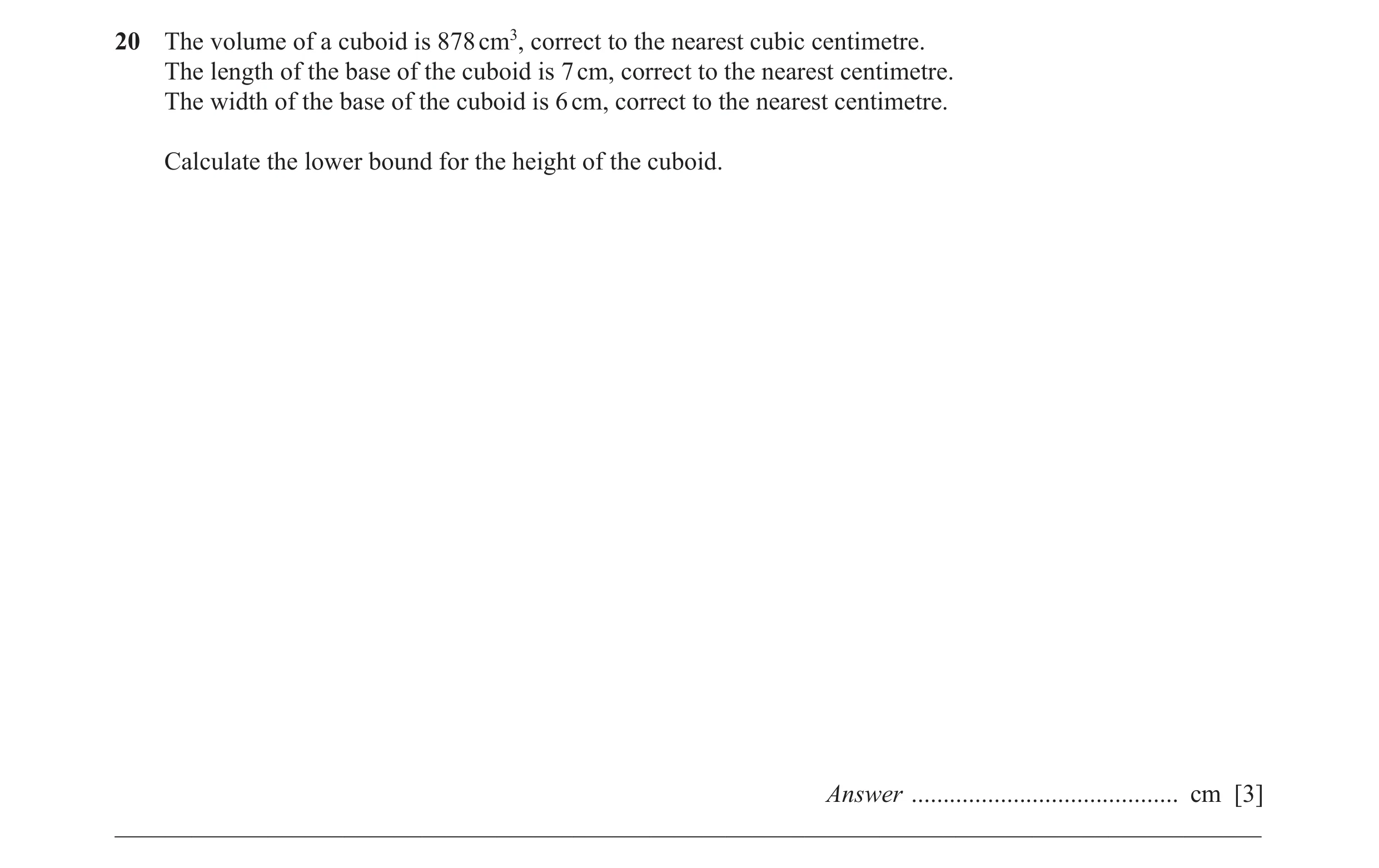 Question 27: The volume of a cuboid is 878 cm3, correct to the nearest cubic centimetre. The length of the base of the cuboid is 7 cm, correct to the ne…