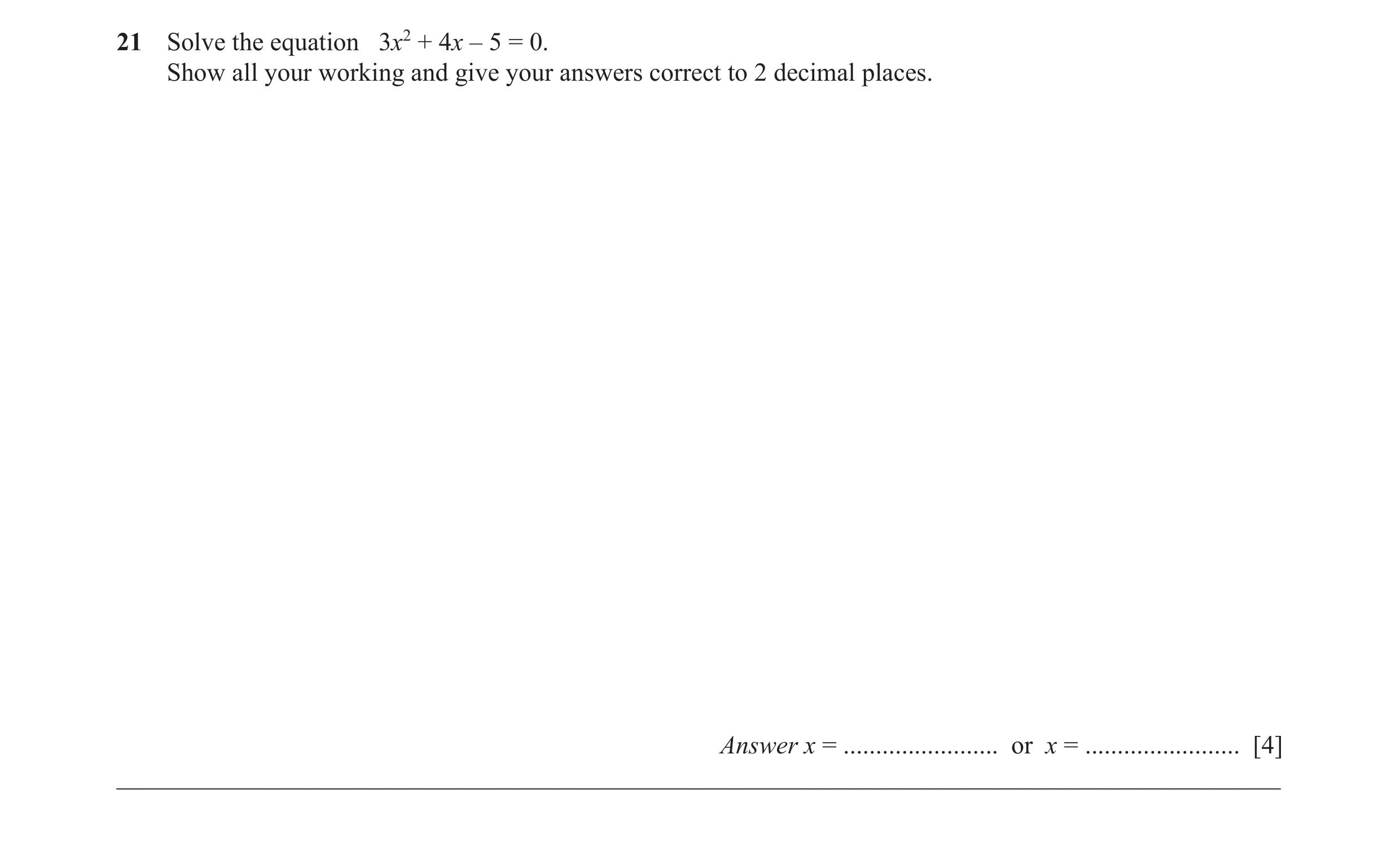 Question 49: Solve the equation 3x2 + 4x – 5 = 0. Show all your working and give your answers correct to 2 decimal places. Answer x = ..................…
