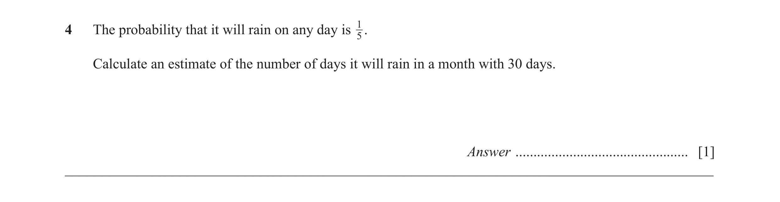 Question 18: The probability that it will rain on any day is 15 . Calculate an estimate of the number of days it will rain in a month with 30 days. Answ…