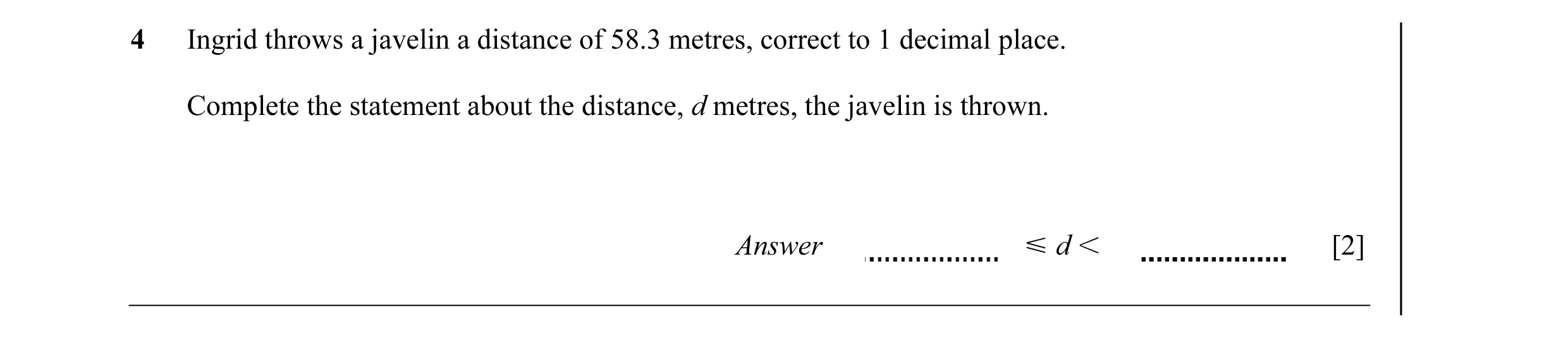Question 26: Ingrid throws a javelin a distance of 58.3 metres, correct to 1 decimal place. Complete the statement about the distance, d metres, the jav…