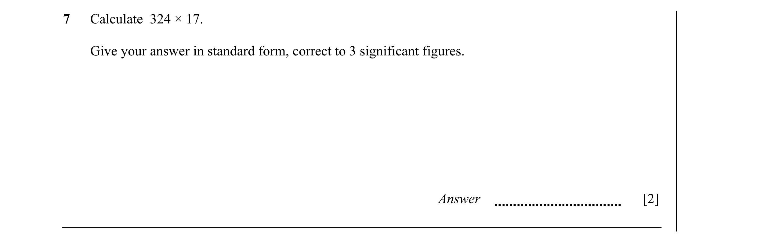 Question 14: Calculate 324 × 17. Give your answer in standard form, correct to 3 significant figures. Answer [2]