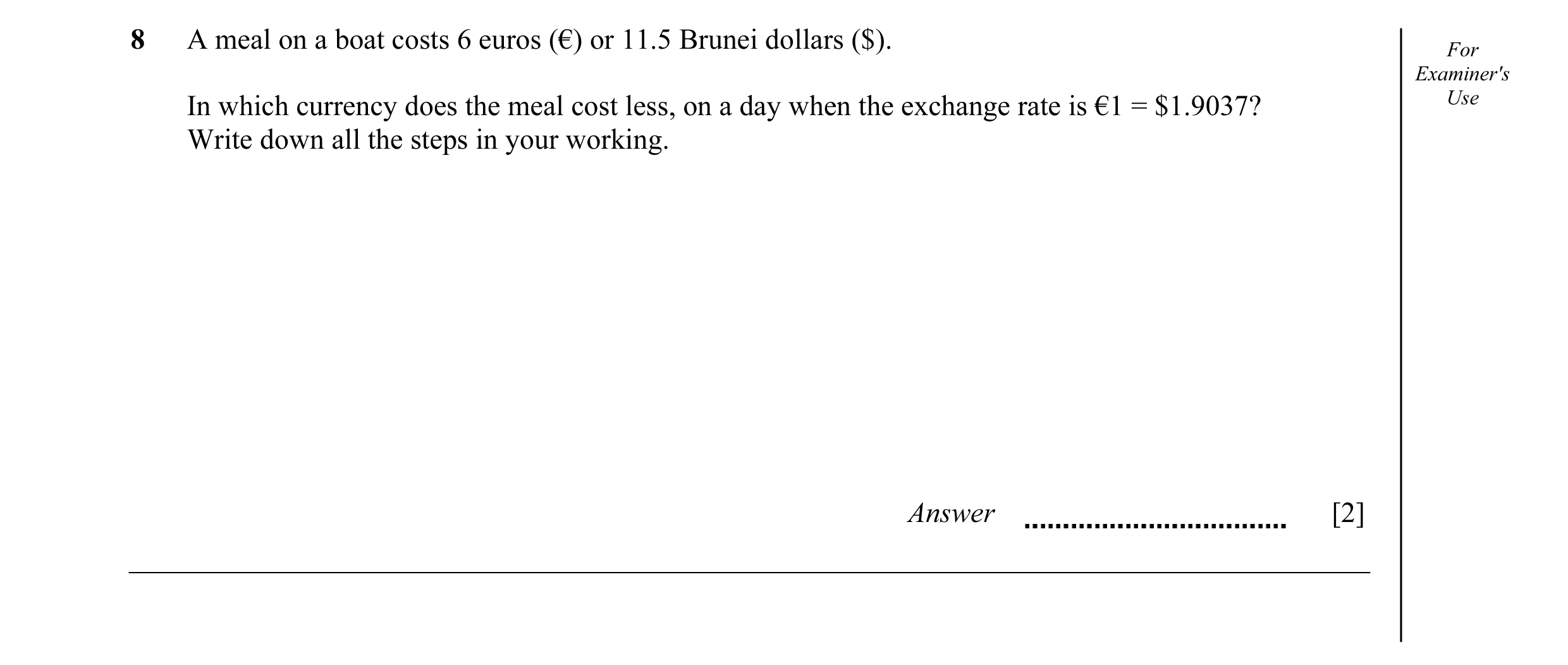 Question 28: A meal on a boat costs 6 euros (€) or 11.5 Brunei dollars ($). For Examiner's In which currency does the meal cost less, on a day when the …