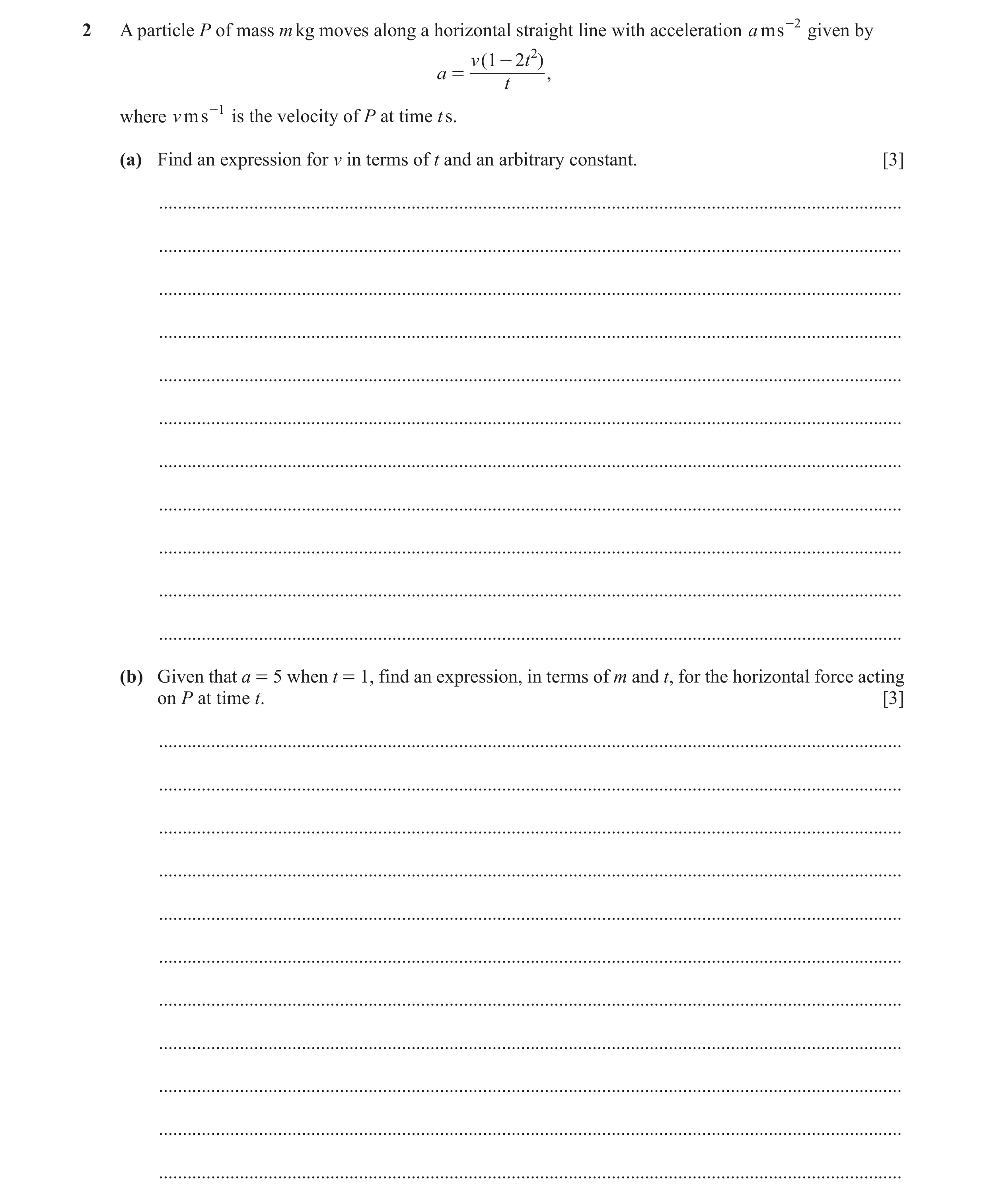 Question 10: A particle P of mass m kg moves along a horizontal straight line with acceleration ams -2 given by v ( 1 - 2 t 2 ) a = , t where v ms -1 is…