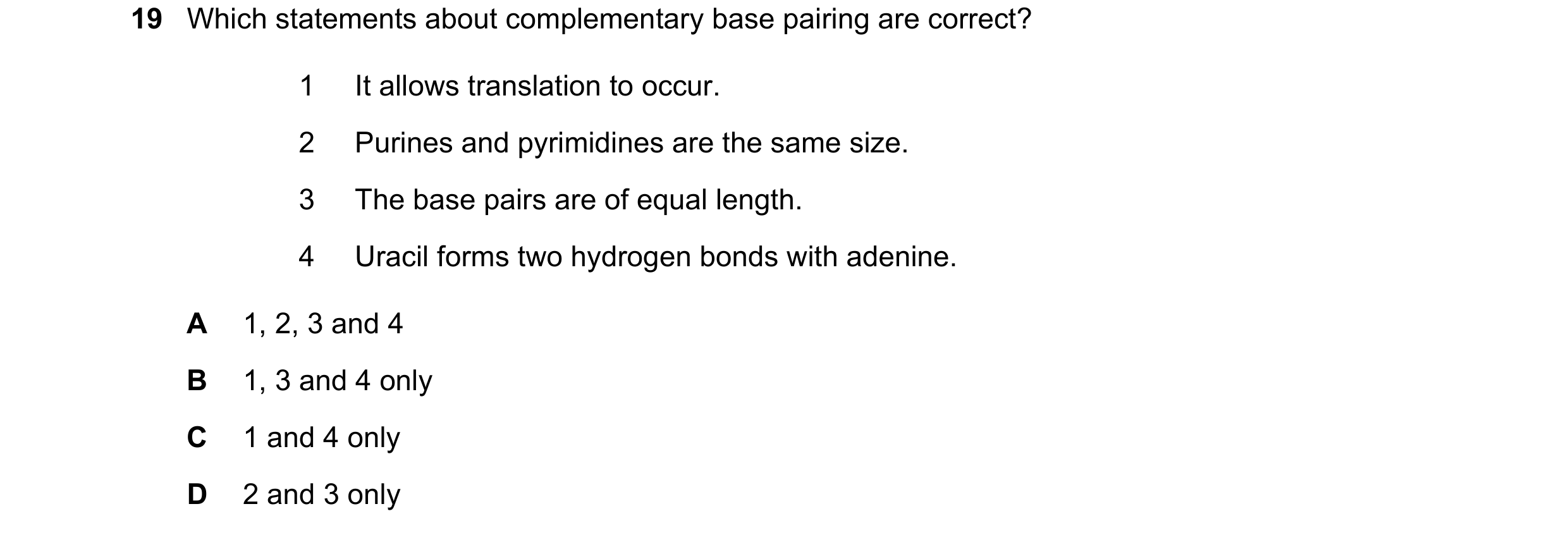 Question 117: Which statements about complementary base pairing are correct? 1 It allows translation to occur. 2 Purines and pyrimidines are the same siz…
