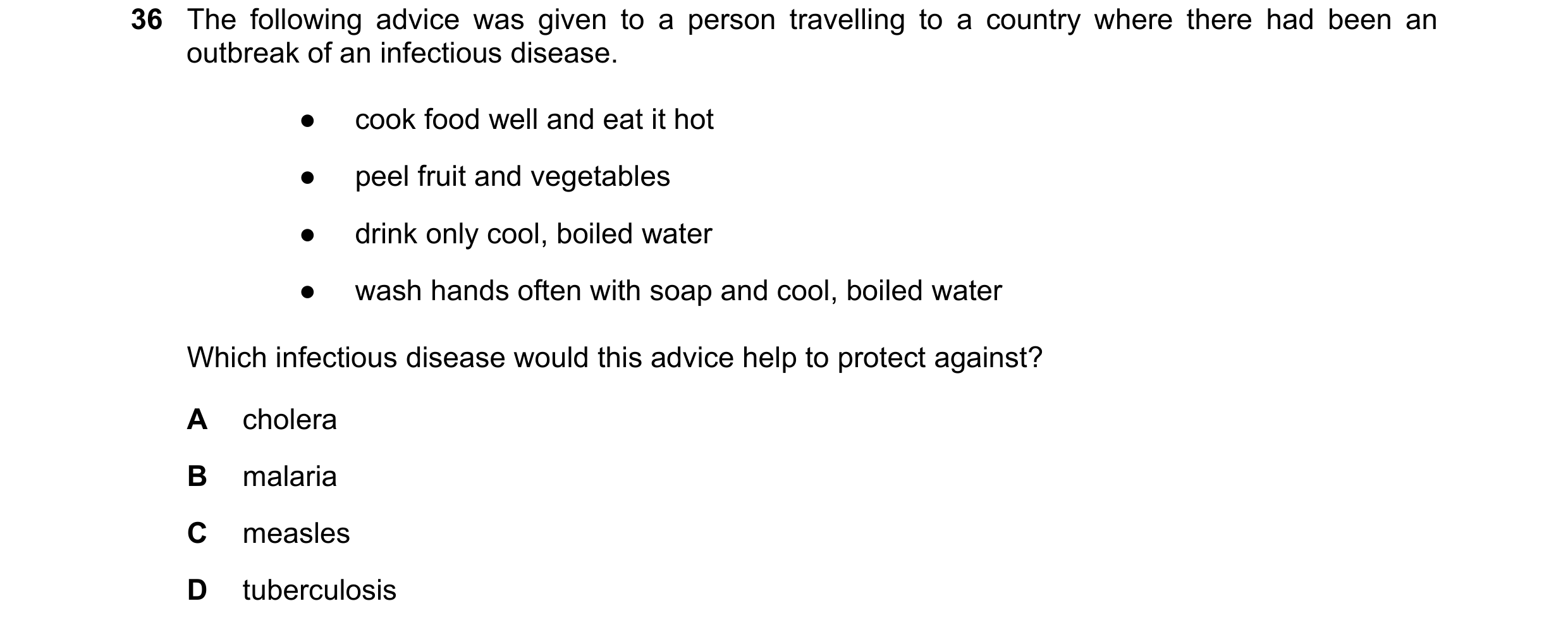 Question 106: The following advice was given to a person travelling to a country where there had been an outbreak of an infectious disease. ● cook food w…