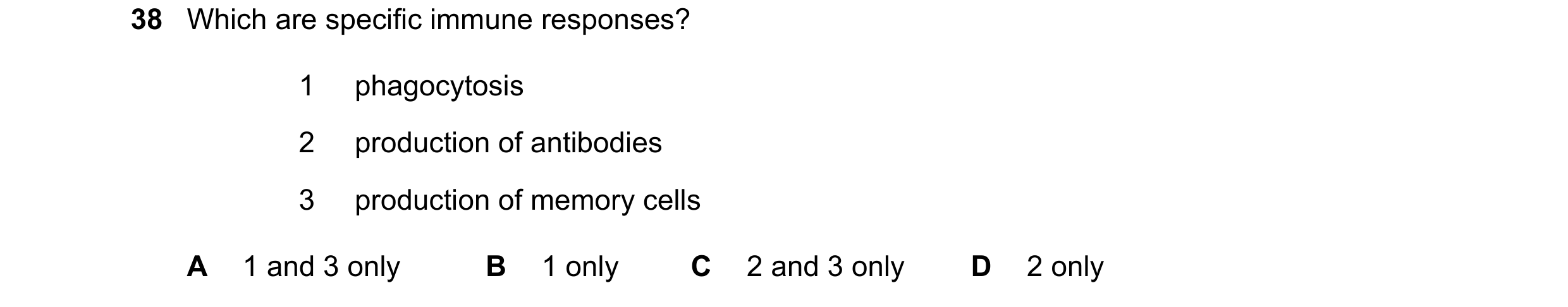 Question 93: Which are specific immune responses? 1 phagocytosis 2 production of antibodies 3 production of memory cells A 1 and 3 only B 1 only C 2 and…