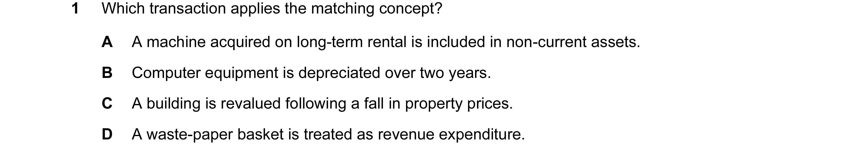 Question 150: Which transaction applies the matching concept? A A machine acquired on long-term rental is included in non-current assets. B Computer equi…