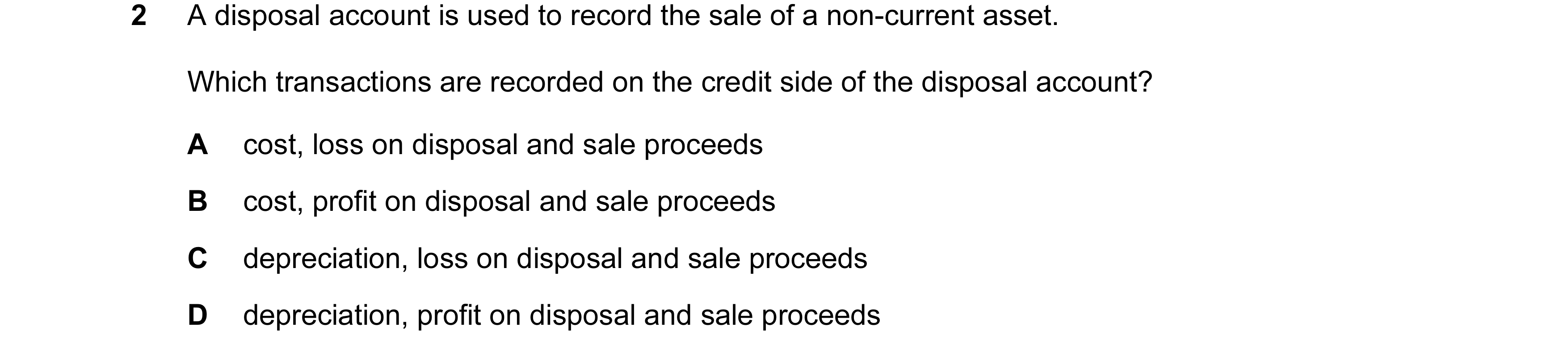 Question 115: A disposal account is used to record the sale of a non-current asset. Which transactions are recorded on the credit side of the disposal ac…