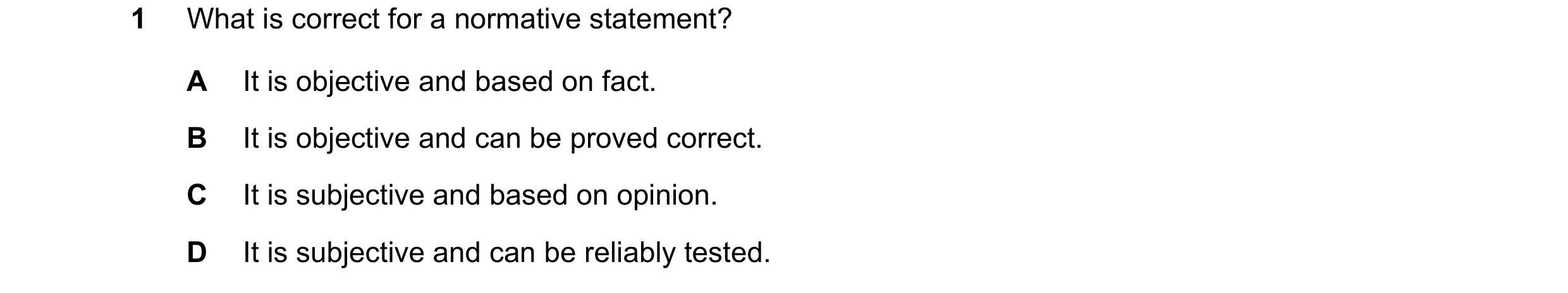 Question 37: What is correct for a normative statement? A It is objective and based on fact. B It is objective and can be proved correct. C It is subjec…