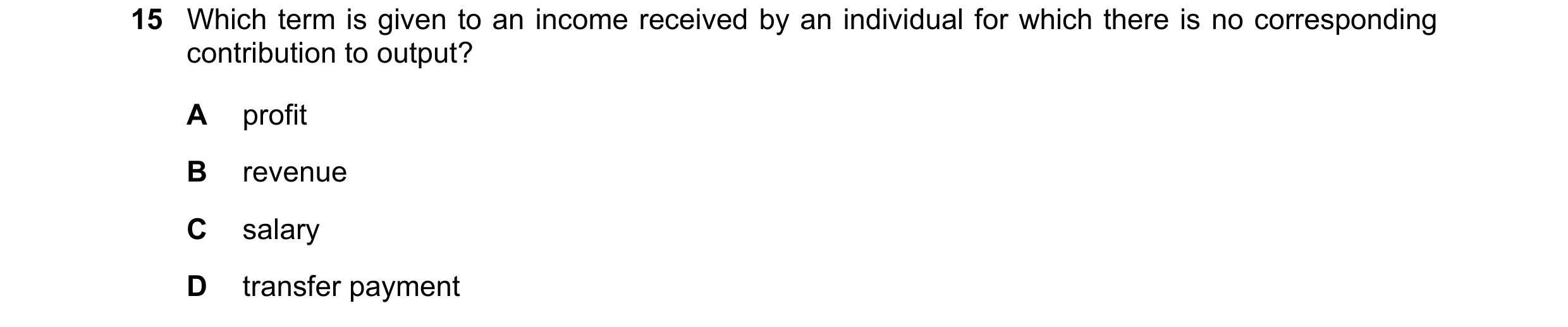 Question 23: Which term is given to an income received by an individual for which there is no corresponding contribution to output? A profit B revenue C…