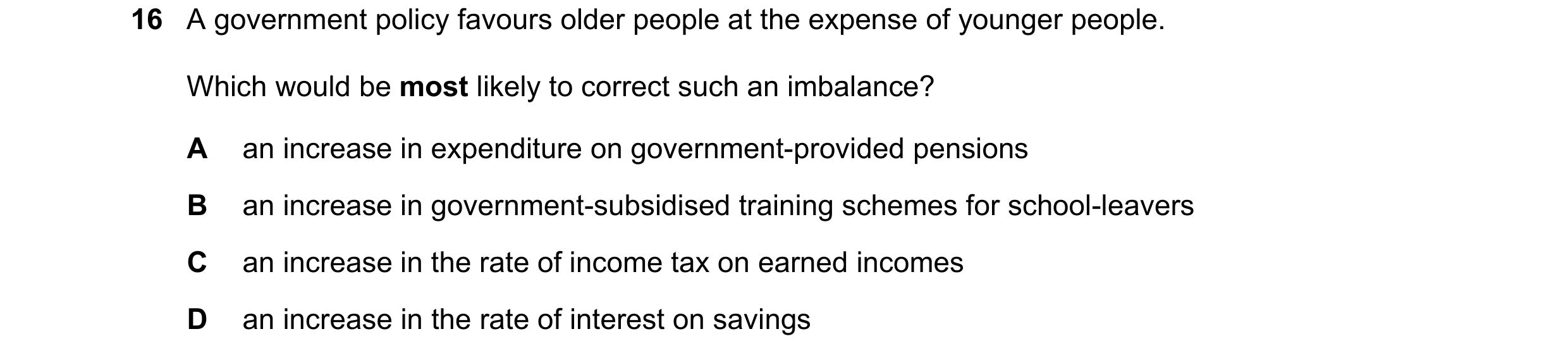 Question 24: A government policy favours older people at the expense of younger people. Which would be most likely to correct such an imbalance? A an in…