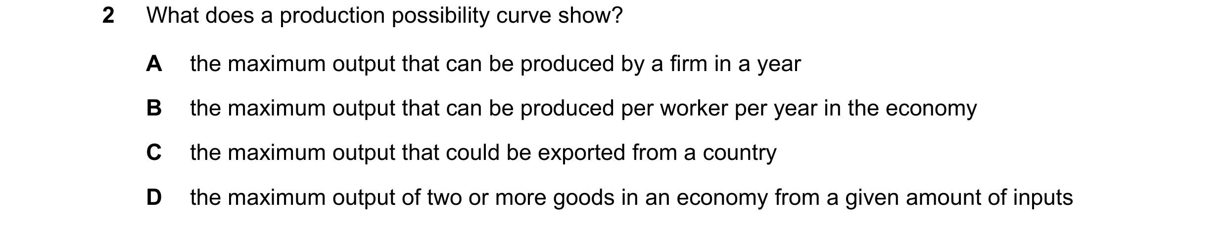 Question 103: What does a production possibility curve show? A the maximum output that can be produced by a firm in a year B the maximum output that can …