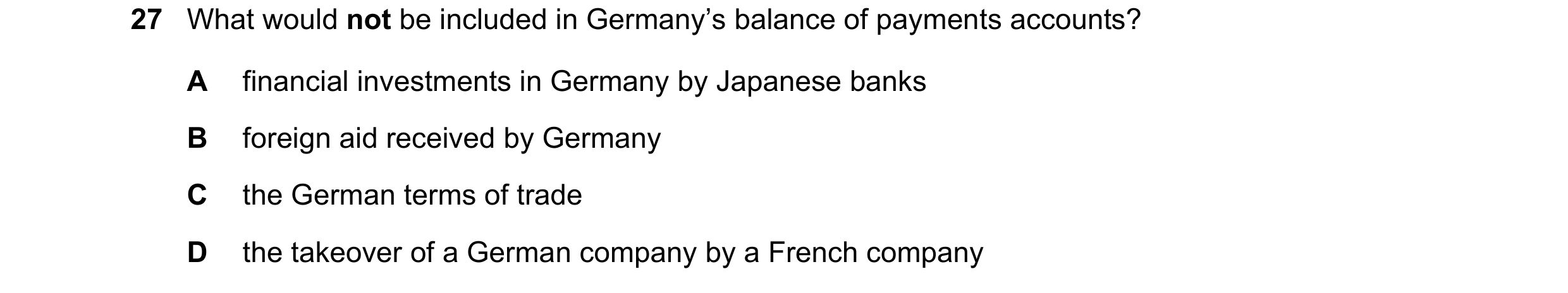 Question 169: What would not be included in Germany’s balance of payments accounts? A financial investments in Germany by Japanese banks B foreign aid re…