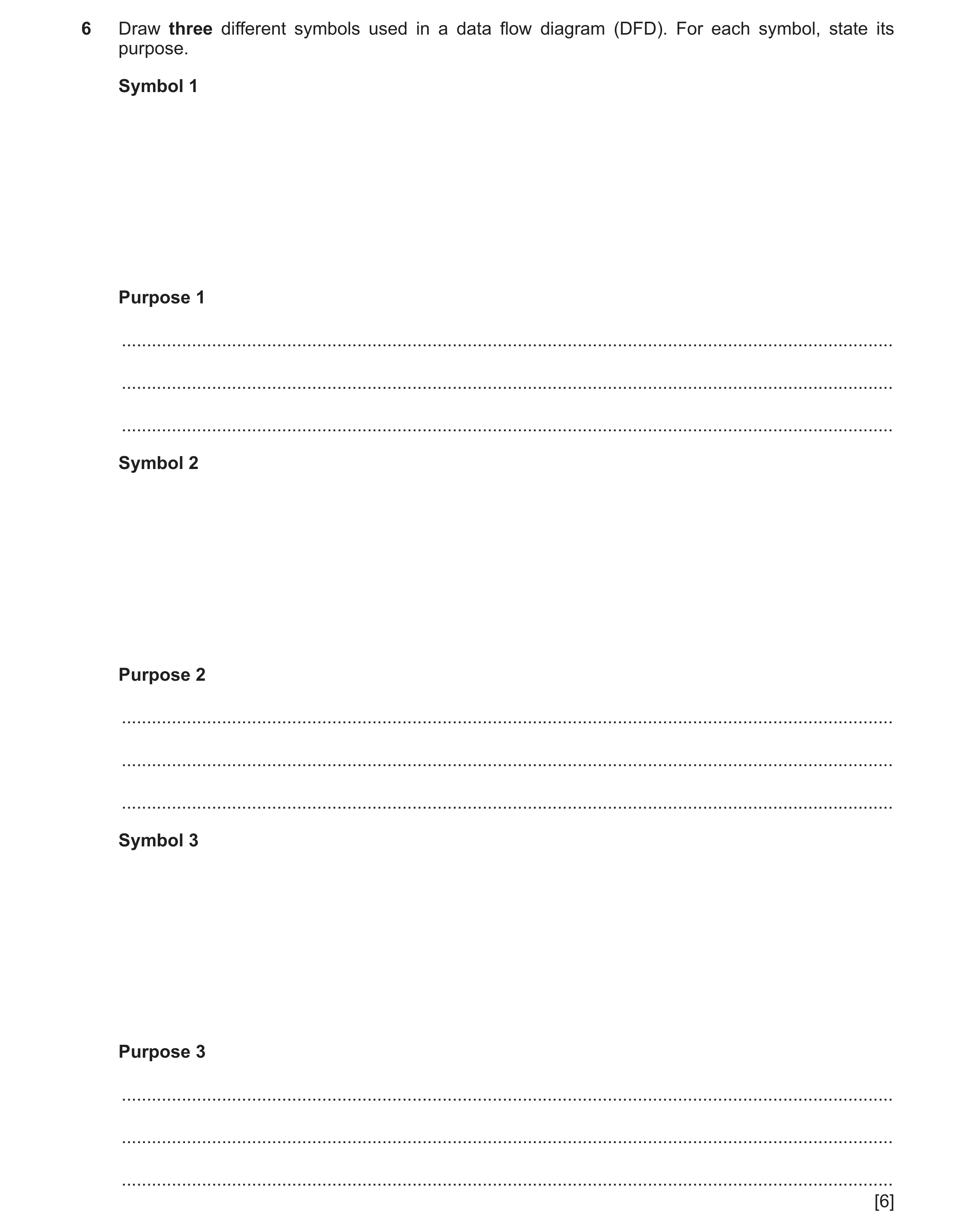 Question 20: Draw three different symbols used in a data flow diagram (DFD). For each symbol, state its purpose. Symbol 1 Purpose 1 ....................…