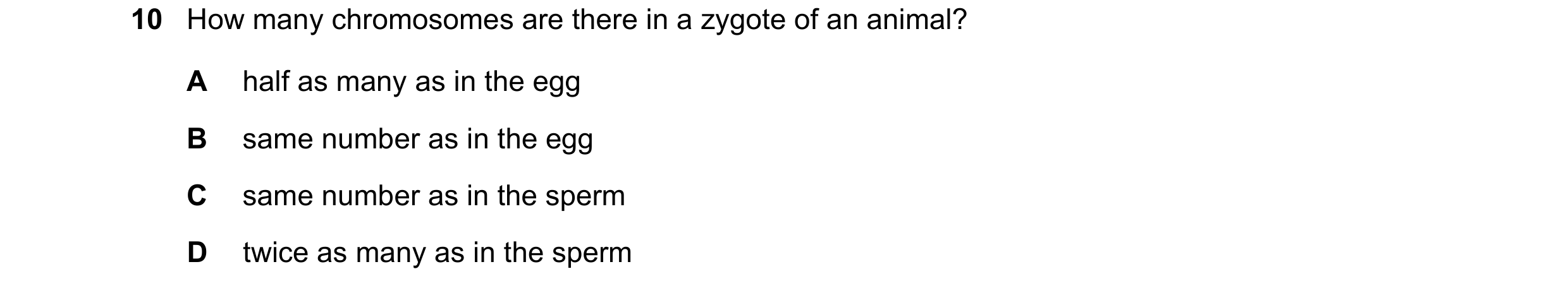 Question 43: How many chromosomes are there in a zygote of an animal? A half as many as in the egg B same number as in the egg C same number as in the s…