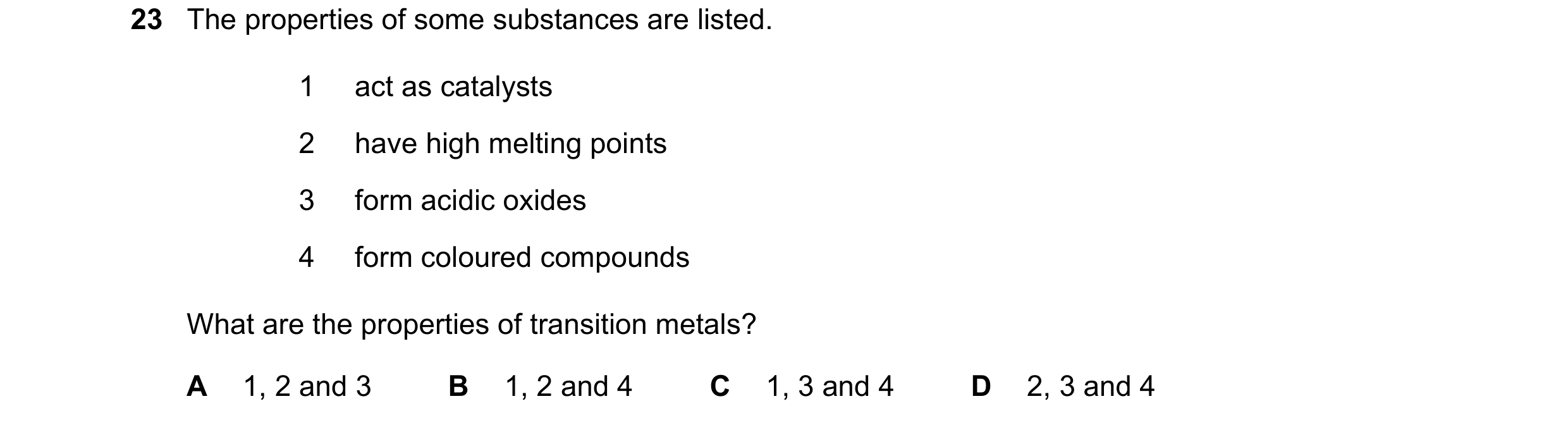 Question 12: The properties of some substances are listed. 1 act as catalysts 2 have high melting points 3 form acidic oxides 4 form coloured compounds …