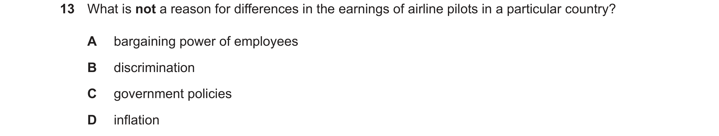 Question 15: What is not a reason for differences in the earnings of airline pilots in a particular country? A bargaining power of employees B discrimin…