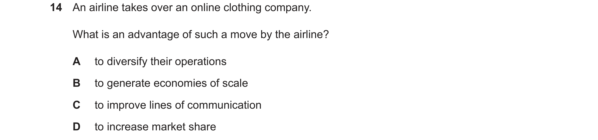 Question 7: An airline takes over an online clothing company. What is an advantage of such a move by the airline? A to diversify their operations B to …