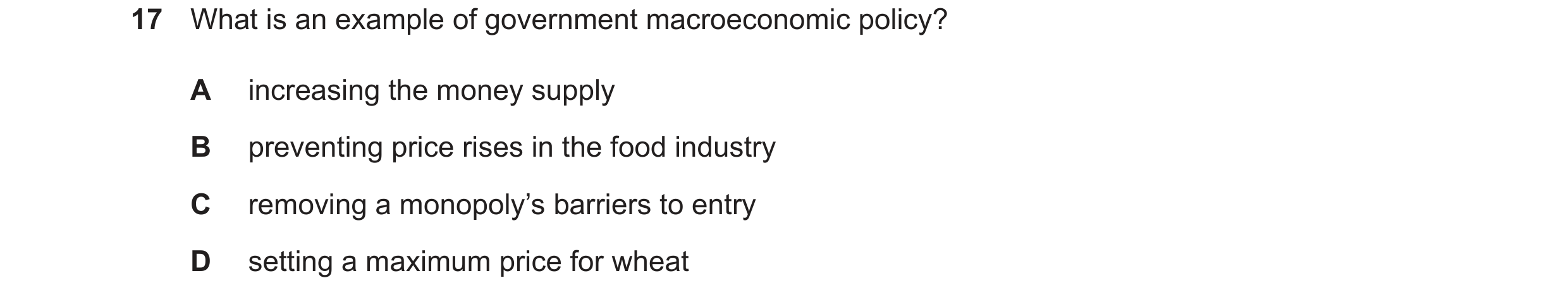 Question 19: What is an example of government macroeconomic policy? A increasing the money supply B preventing price rises in the food industry C removi…