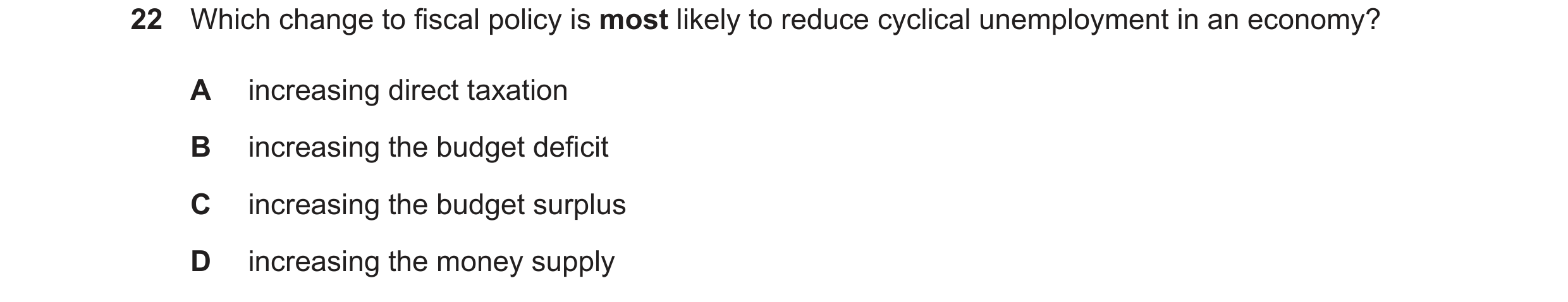 Question 24: Which change to fiscal policy is most likely to reduce cyclical unemployment in an economy? A increasing direct taxation B increasing the b…