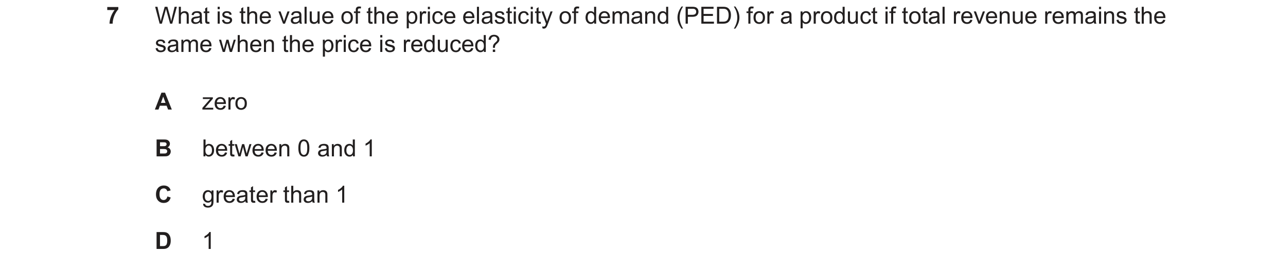 Question 9: What is the value of the price elasticity of demand (PED) for a product if total revenue remains the same when the price is reduced? A zero…