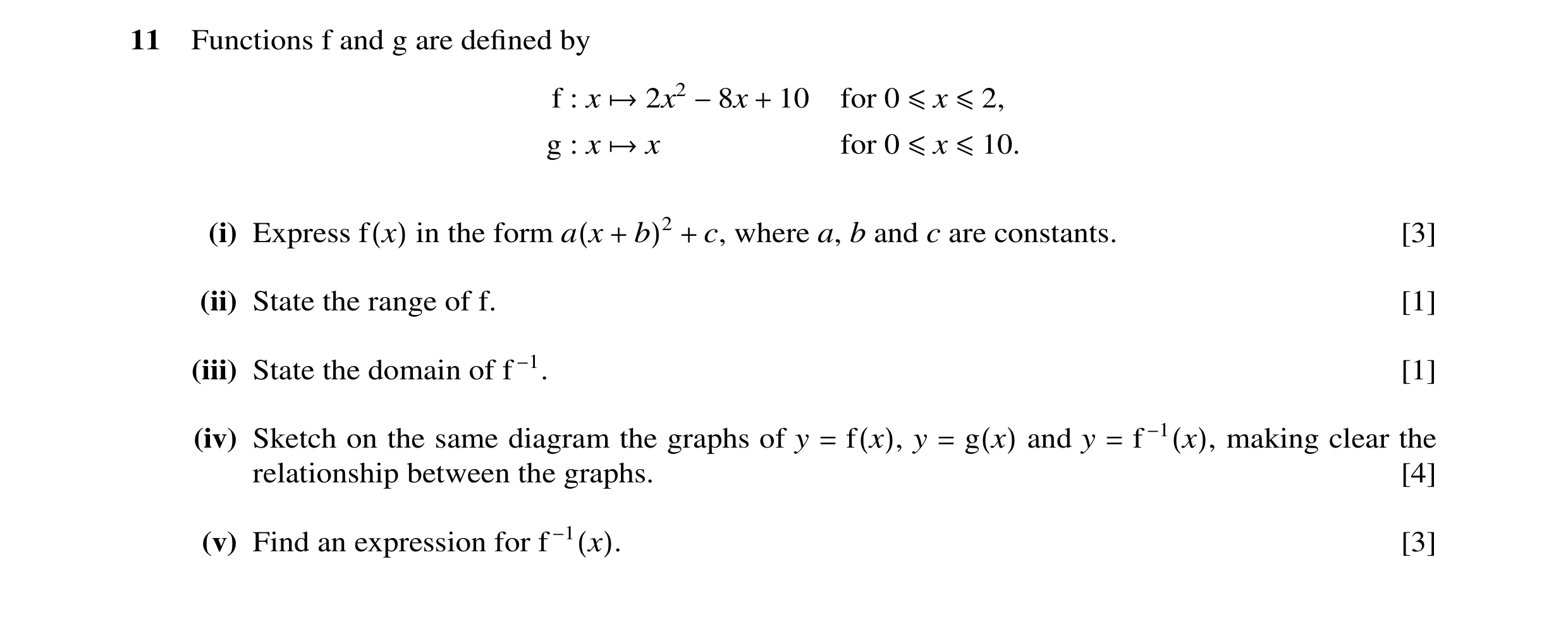 Question 12: Functions f and g are defined by f : x →2x2 −8x + 10 for 0 ≤x ≤2, g : x →x for 0 ≤x ≤10. (i) Express f(x) in the form a(x + b)2 + c, where a…