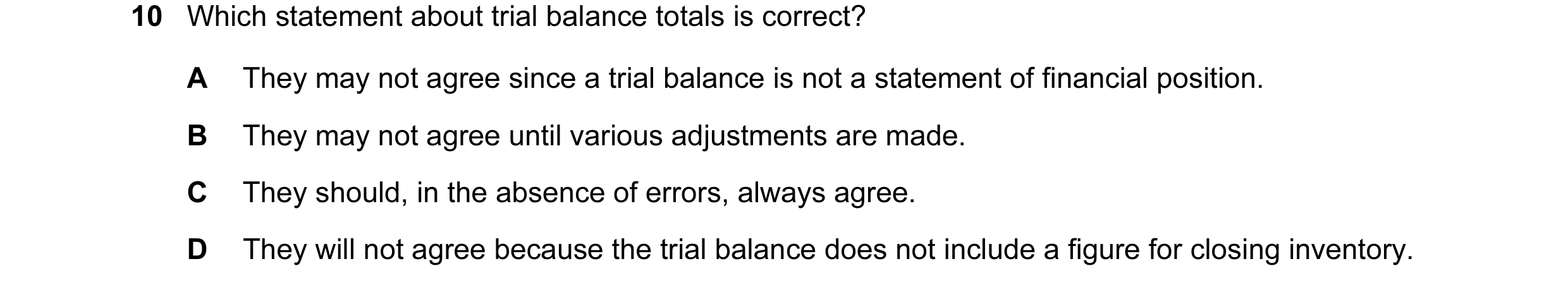 Question 75: Which statement about trial balance totals is correct? A They may not agree since a trial balance is not a statement of financial position.…
