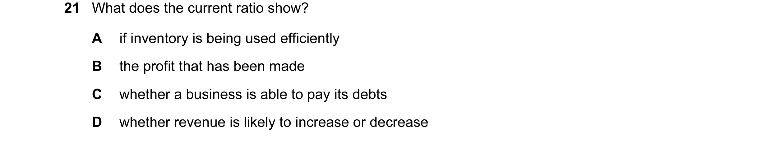 Question 119: What does the current ratio show? A if inventory is being used efficiently B the profit that has been made C whether a business is able to …