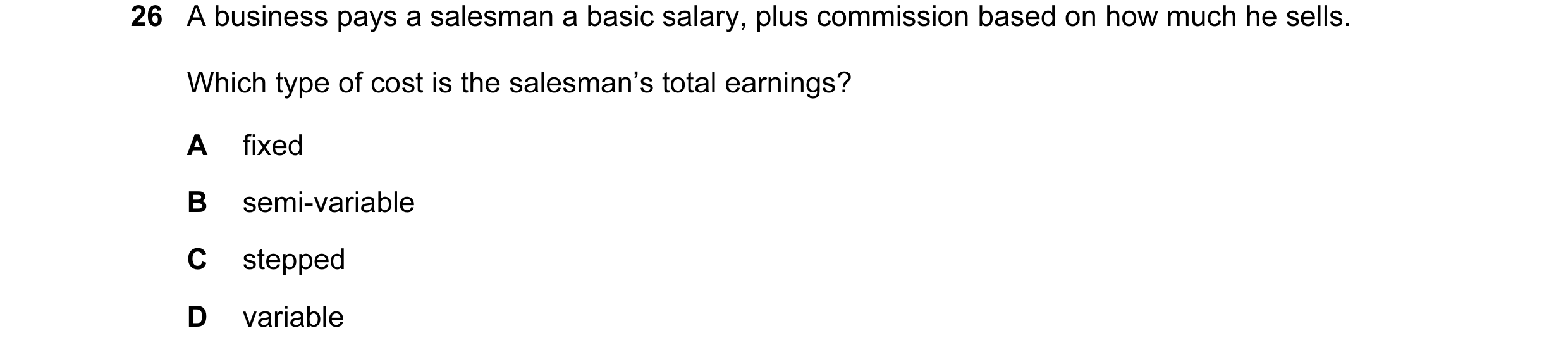 Question 91: A business pays a salesman a basic salary, plus commission based on how much he sells. Which type of cost is the salesman’s total earnings?…