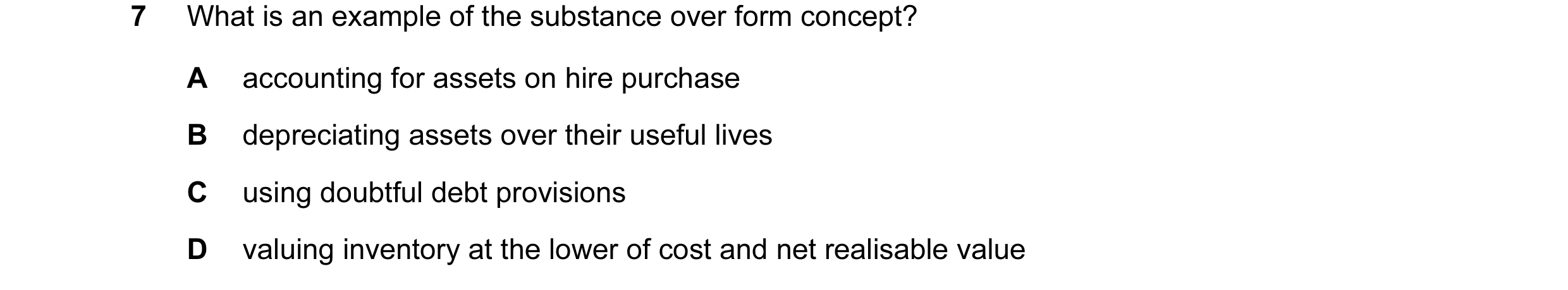 Question 74: What is an example of the substance over form concept? A accounting for assets on hire purchase B depreciating assets over their useful liv…