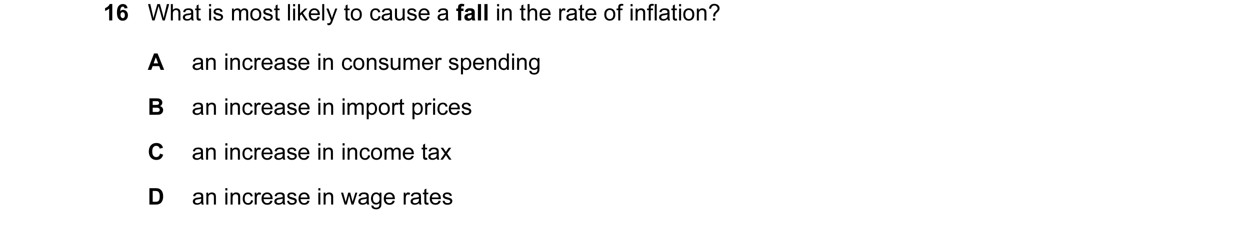 Question 53: What is most likely to cause a fall in the rate of inflation? A an increase in consumer spending B an increase in import prices C an increa…