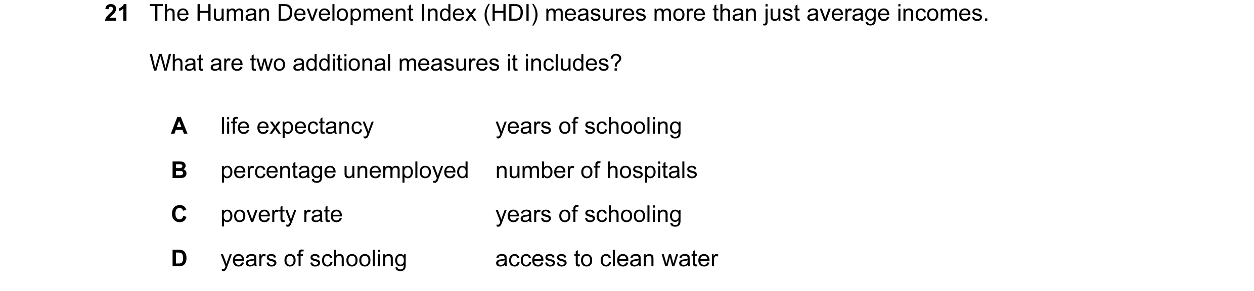Question 58: The Human Development Index (HDI) measures more than just average incomes. What are two additional measures it includes? A life expectancy …