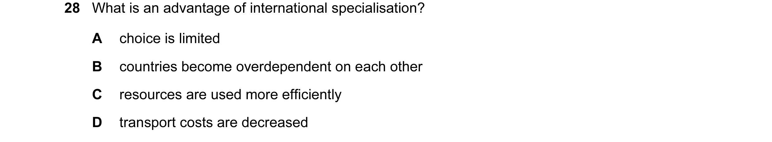 Question 25: What is an advantage of international specialisation? A choice is limited B countries become overdependent on each other C resources are us…