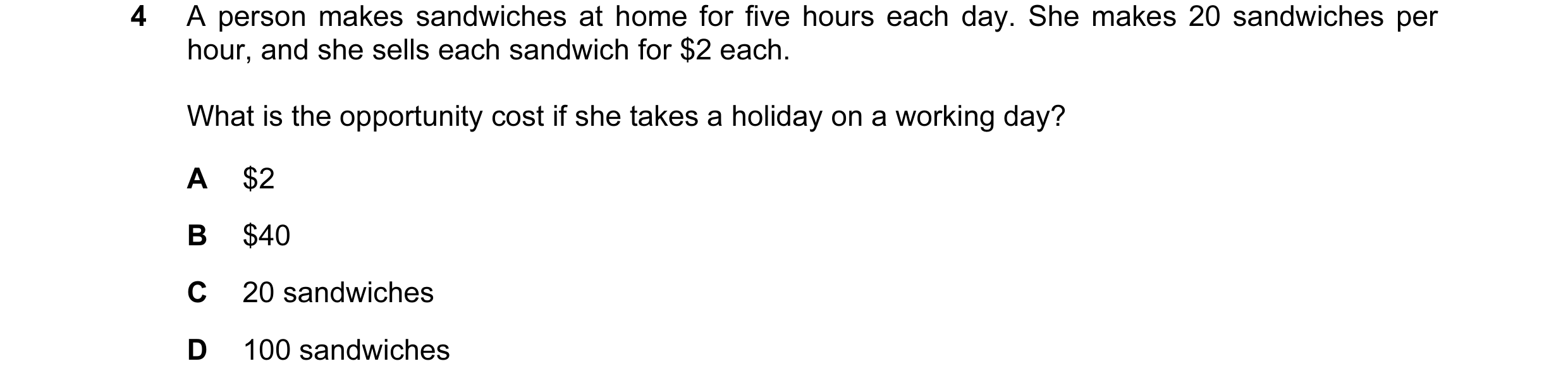 Question 43: A person makes sandwiches at home for five hours each day. She makes 20 sandwiches per hour, and she sells each sandwich for $2 each. What …