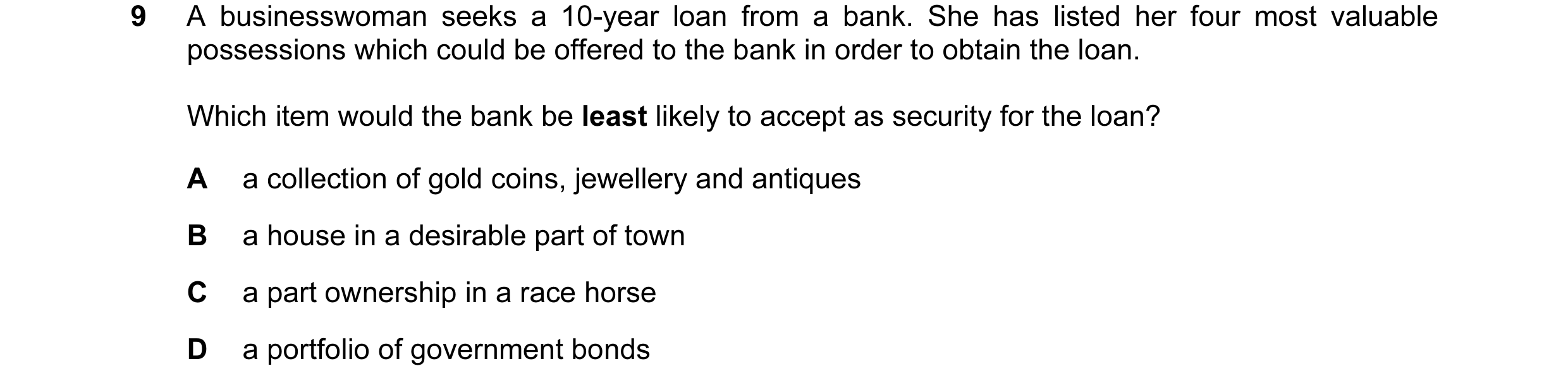 Question 55: A businesswoman seeks a 10-year loan from a bank. She has listed her four most valuable possessions which could be offered to the bank in o…