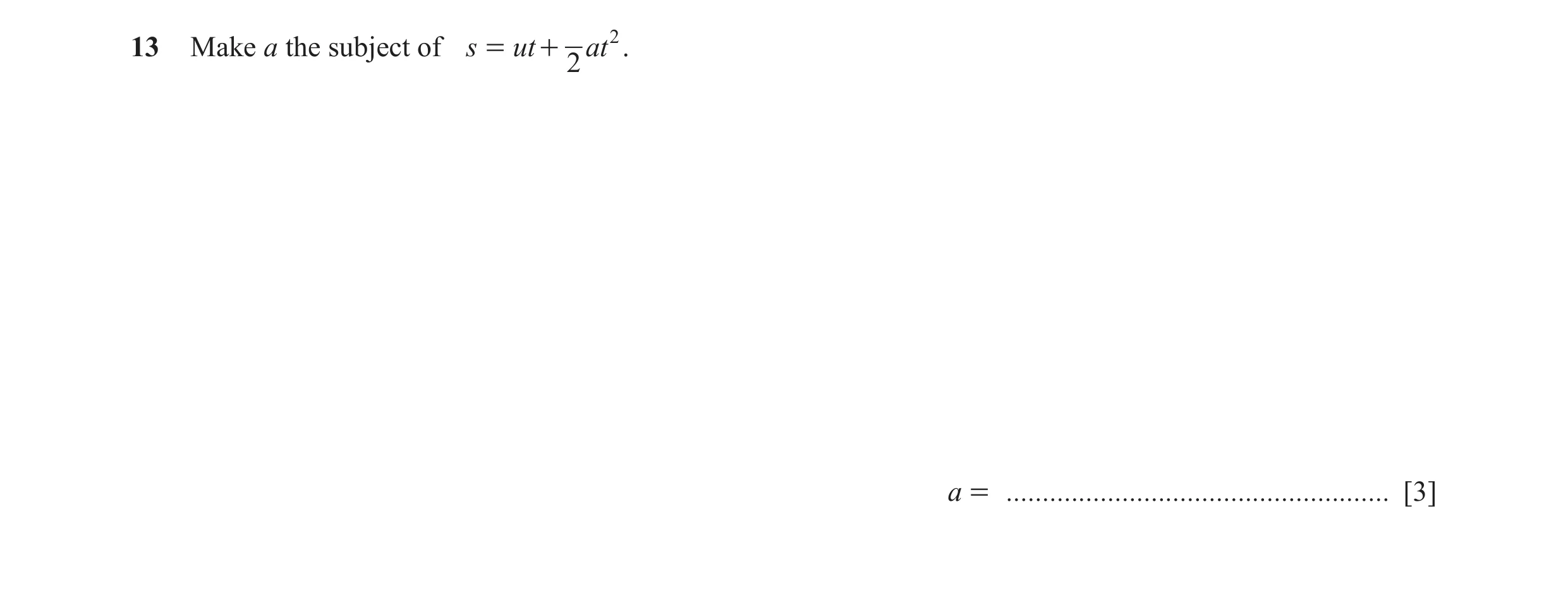 Question 14: Make a the subject of s = ut + at 2 . 2 a = ..................................................... [3]