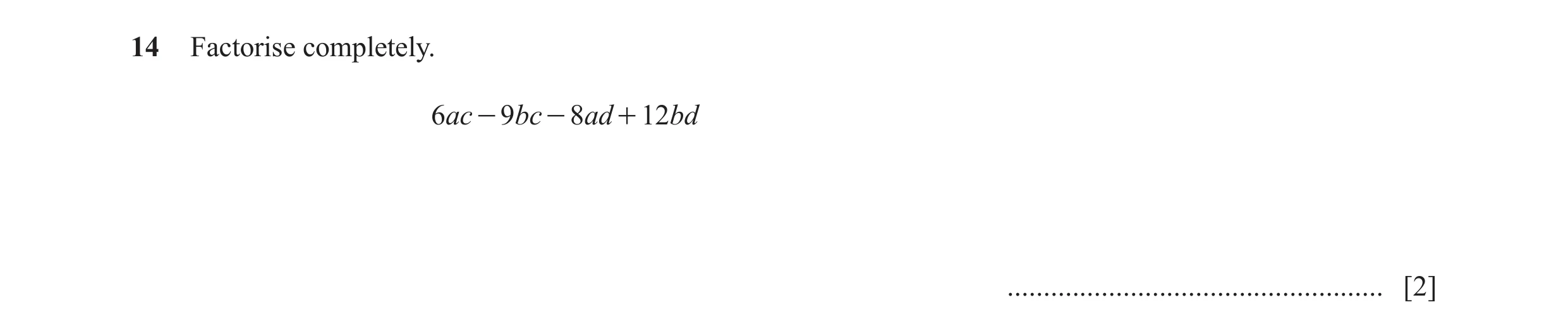 Question 24: Factorise completely. 6ac - 9bc - 8ad + 12bd .................................................... [2]
