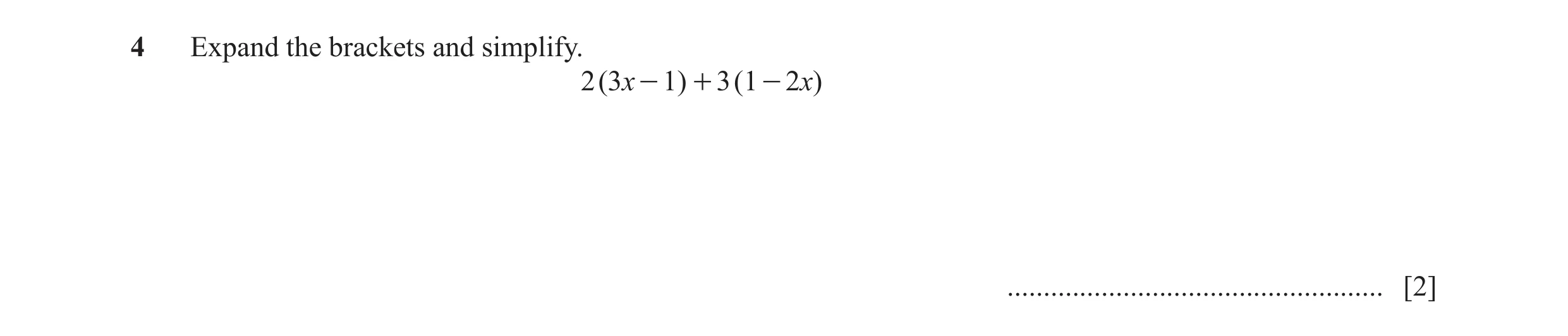 Question 23: Expand the brackets and simplify. 2 ( 3x - 1) + 3 ( 1 - 2x) .................................................... [2]