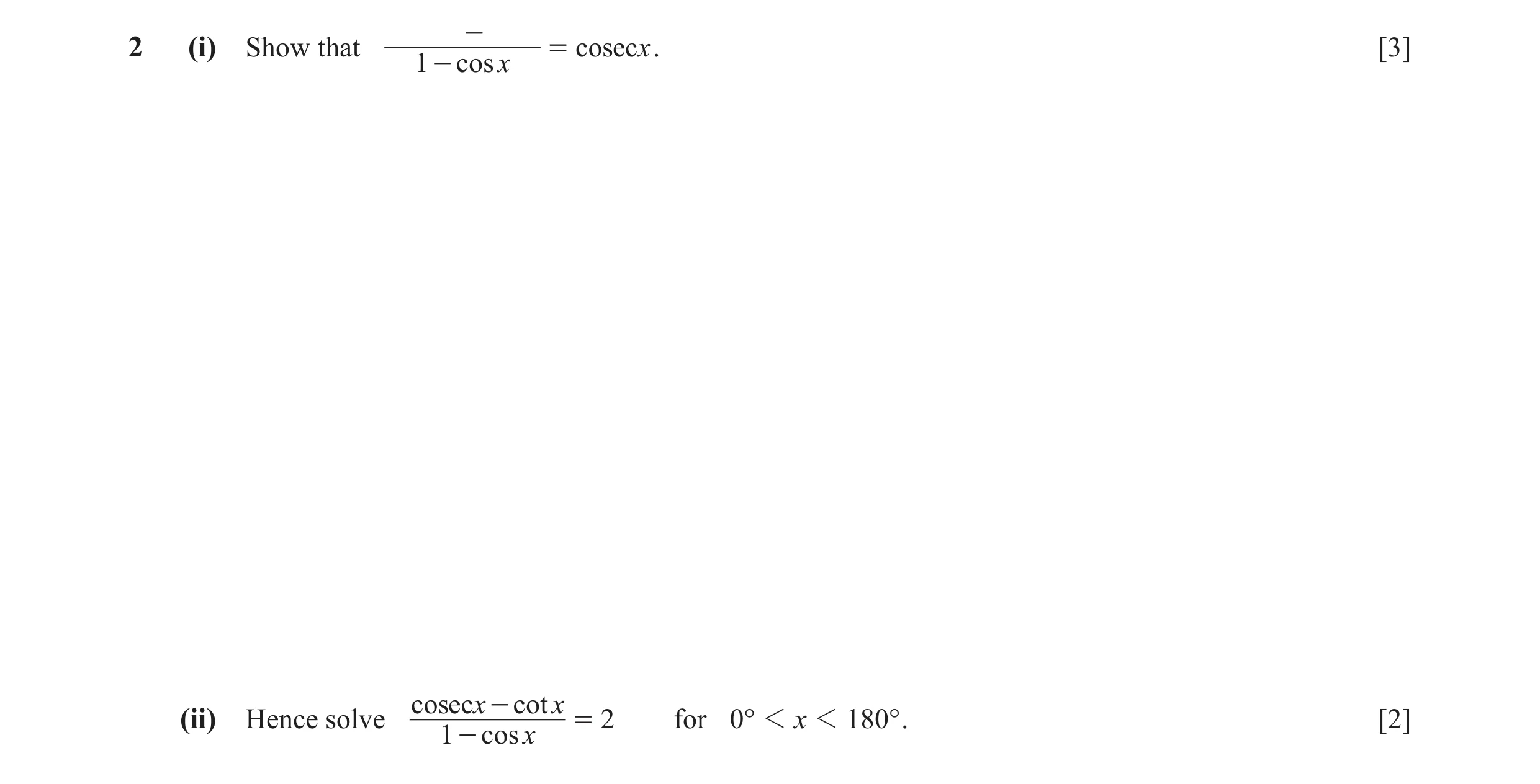 Question 5: (i) Show that - = cosecx . [3] 1 - cos x cosecx - cot x (ii) Hence solve = 2 for 0° 1 x 1 180° . [2] 1 - cos x
