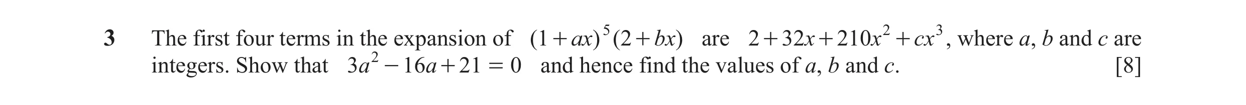 Question 4: The first four terms in the expansion of (1 + ax) 5 (2 + bx) are 2 + 32x + 210x 2 + cx 3 , where a, b and c are integers. Show that 3a 2 - …