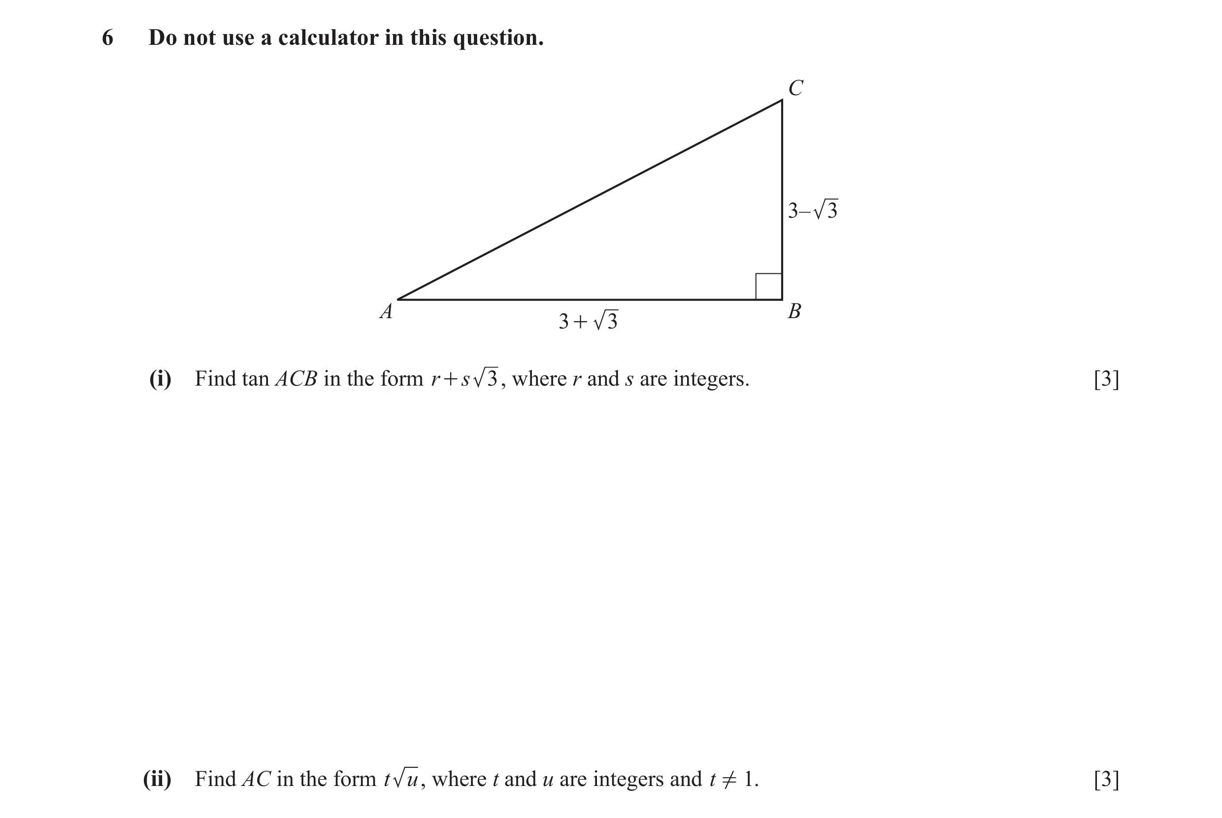 Question 4: Do not use a calculator in this question. C 3– 3 A B 3 + 3 (i) Find tan ACB in the form r + s 3 , where r and s are integers. [3] (ii) Find…